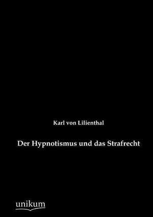 Der Hypnotismus und das Strafrecht de Karl Von Lilienthal