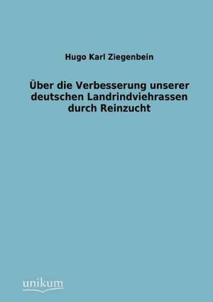 Über die Verbesserung unserer deutschen Landrindviehrassen durch Reinzucht de Hugo Karl Ziegenbein