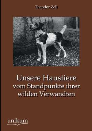 Unsere Haustiere vom Standpunkte ihrer wilden Verwandten de Theodor Zell