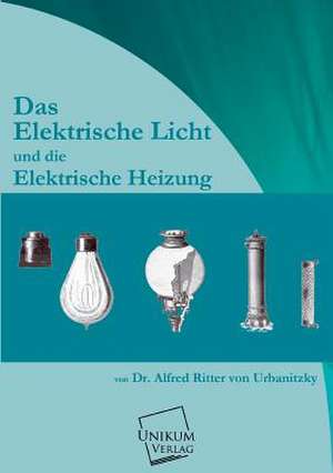 Das elektrische Licht und die elektrische Heizung de Alfred von Urbanitzky