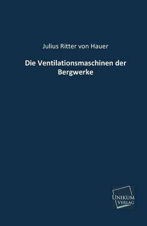 Hauer, J: Ventilationsmaschinen der Bergwerke