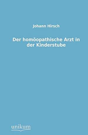 Hirsch, J: Der homöopathische Arzt in der Kinderstube