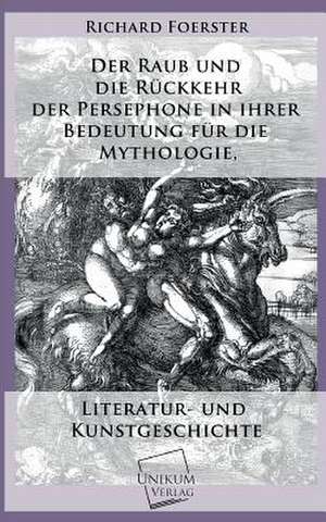 Der Raub und die Rückkehr der Persephone in ihrer Bedeutung für die Mythologie de Richard Foerster