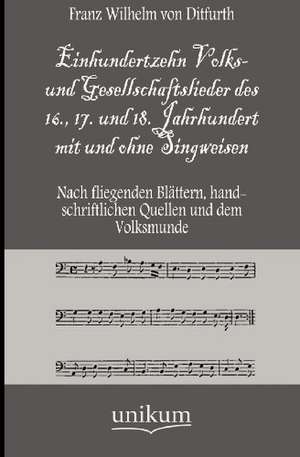 Einhundertzehn Volks- und Gesellschaftslieder des 16., 17. und 18. Jahrhundert mit und ohne Singweisen de Franz Wilhelm Von Ditfurth