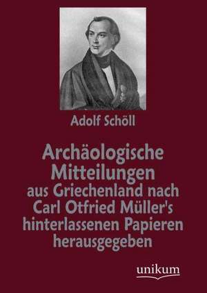 Archäologische Mitteilungen aus Griechenland nach Carl Otfried Müller's hinterlassenen Papieren herausgegeben de Adolf Schöll