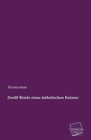 Zwölf Briefe eines ästhetischen Ketzers de Anonymus