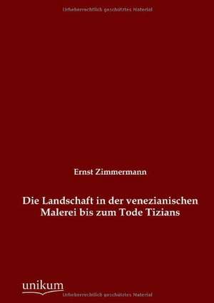 Die Landschaft in der venezianischen Malerei bis zum Tode Tizians de Ernst Zimmermann