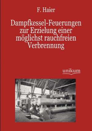 Dampfkessel-Feuerungen zur Erzielung einer möglichst rauchfreien Verbrennung de F. Haier