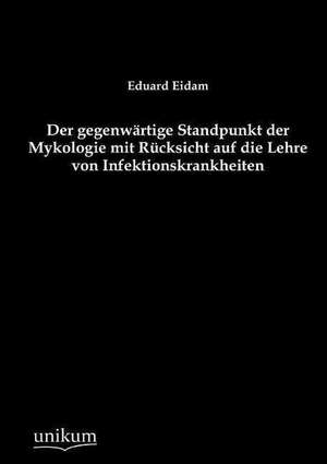 Der gegenwärtige Standpunkt der Mykologie mit Rücksicht auf die Lehre von Infektionskrankheiten de Eduard Eidam