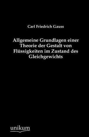 Allgemeine Grundlagen einer Theorie der Gestalt von Flüssigkeiten im Zustand des Gleichgewichts de Carl Friedrich Gauss