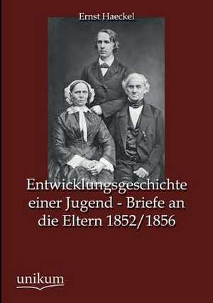 Entwicklungsgeschichte einer Jugend - Briefe an die Eltern 1852/1856 de Ernst Haeckel