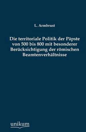 Armbrust, L: Die territoriale Politik der Päpste von 500 bis