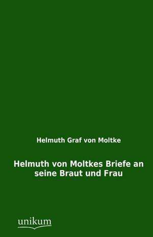 Helmuth von Moltkes Briefe an seine Braut und Frau de Helmuth Graf Von Moltke