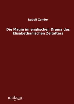 Die Magie im englischen Drama des Elisabethanischen Zeitalters de Rudolf Zender