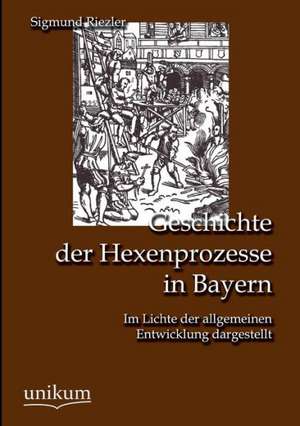 Geschichte der Hexenprozesse in Bayern de Sigmund Riezler