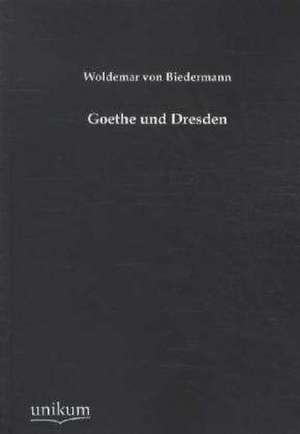 Biedermann, W: Goethe und Dresden