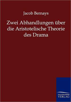 Zwei Abhandlungen über die Aristotelische Theorie des Drama de Jacob Bernays