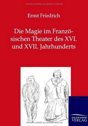 Die Magie im Französischen Theater des XVI. und XVII. Jahrhunderts de Ernst Friedrich