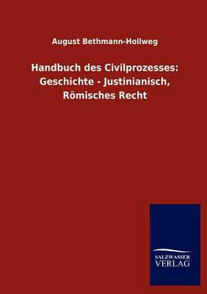 Handbuch des Civilprozesses: Geschichte - Justinianisch, Römisches Recht de August Bethmann-Hollweg