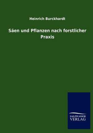 Säen und Pflanzen nach forstlicher Praxis de Heinrich Burckhardt