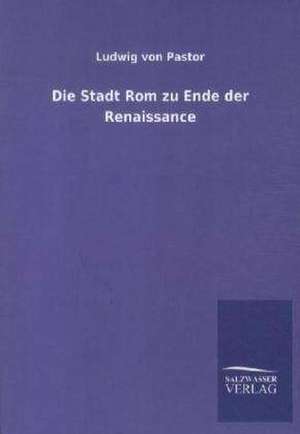 Die Stadt Rom zu Ende der Renaissance de Ludwig Von Pastor