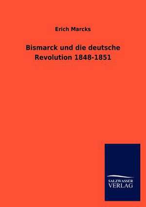 Bismarck und die deutsche Revolution 1848-1851 de Erich Marcks