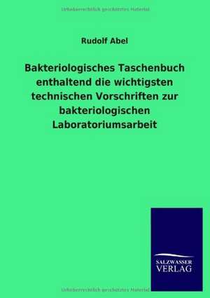 Bakteriologisches Taschenbuch enthaltend die wichtigsten technischen Vorschriften zur bakteriologischen Laboratoriumsarbeit de Rudolf Abel