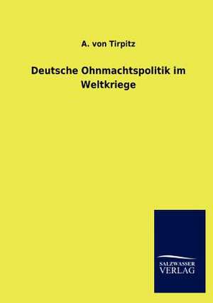 Deutsche Ohnmachtspolitik im Weltkriege de A. von Tirpitz