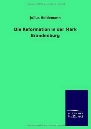 Die Reformation in der Mark Brandenburg de Julius Heidemann