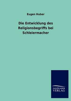 Die Entwicklung des Religionsbegriffs bei Schleiermacher de Eugen Huber