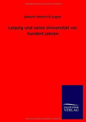 Leipzig und seine Universität vor hundert Jahren de Johann Heinrich Jugler