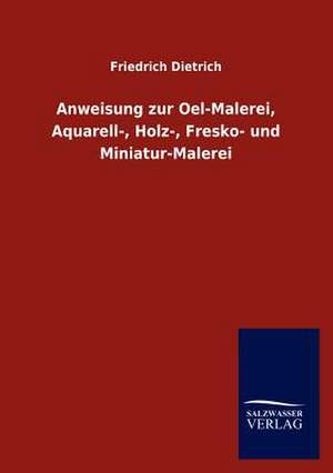 Anweisung zur Oel-Malerei, Aquarell-, Holz-, Fresko- und Miniatur-Malerei de Friedrich Dietrich