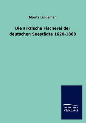 Die arktische Fischerei der deutschen Seestädte 1620-1868 de Moritz Lindeman