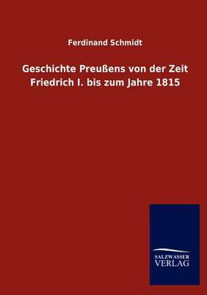 Geschichte Preußens von der Zeit Friedrich I. bis zum Jahre 1815 de Ferdinand Schmidt