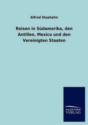 Reisen in Südamerika, den Antillen, Mexico und den Vereinigten Staaten de Alfred Staehelin