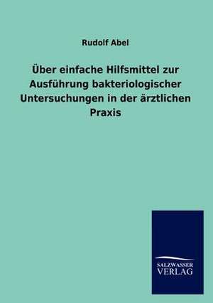 Über einfache Hilfsmittel zur Ausführung bakteriologischer Untersuchungen in der ärztlichen Praxis de Rudolf Abel