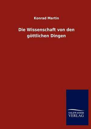 Die Wissenschaft von den göttlichen Dingen de Konrad Martin