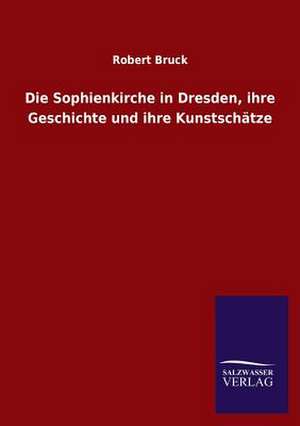 Die Sophienkirche in Dresden, Ihre Geschichte Und Ihre Kunstschatze: La Nueva Cultura del Reciclaje de Robert Bruck