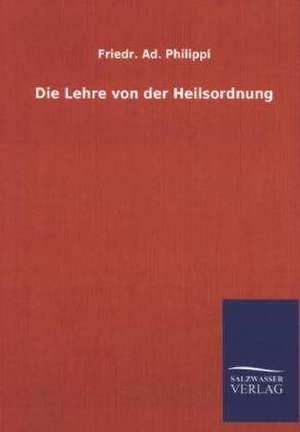 Die Lehre Von Der Heilsordnung: Mit Ungedruckten Briefen, Gedichten Und Einer Autobiographie Geibels de Friedr. Ad. Philippi