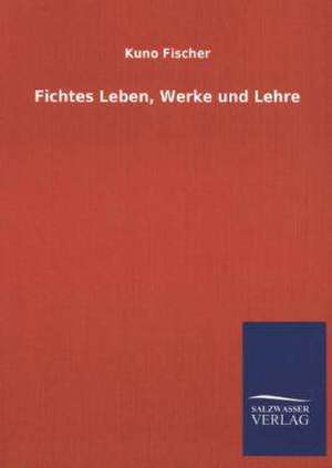 Fichtes Leben, Werke Und Lehre: Mit Ungedruckten Briefen, Gedichten Und Einer Autobiographie Geibels de Kuno Fischer