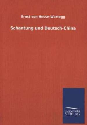 Schantung Und Deutsch-China: Mit Ungedruckten Briefen, Gedichten Und Einer Autobiographie Geibels de Ernst von Hesse-Wartegg