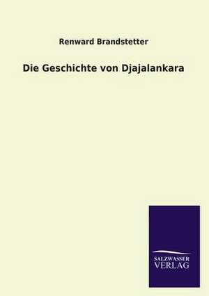 Die Geschichte Von Djajalankara: Mit Ungedruckten Briefen, Gedichten Und Einer Autobiographie Geibels de Renward Brandstetter