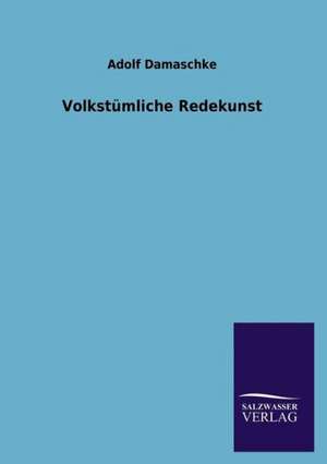 Volkstumliche Redekunst: Mit Ungedruckten Briefen, Gedichten Und Einer Autobiographie Geibels de Adolf Damaschke