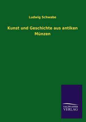 Kunst Und Geschichte Aus Antiken Munzen: Mit Ungedruckten Briefen, Gedichten Und Einer Autobiographie Geibels de Ludwig Schwabe