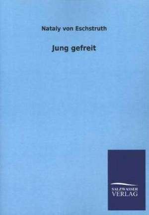 Jung Gefreit: Mit Ungedruckten Briefen, Gedichten Und Einer Autobiographie Geibels de Nataly von Eschstruth