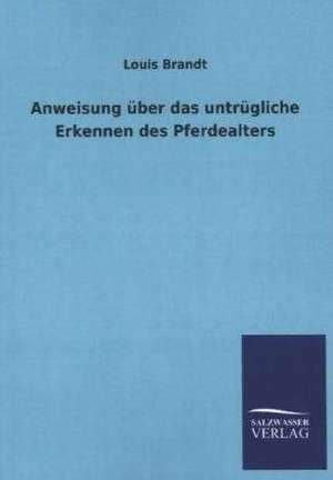 Anweisung Uber Das Untrugliche Erkennen Des Pferdealters: Mit Ungedruckten Briefen, Gedichten Und Einer Autobiographie Geibels de Louis Brandt