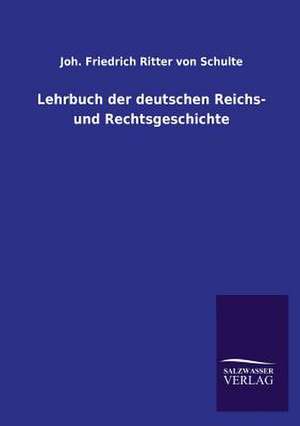 Lehrbuch Der Deutschen Reichs- Und Rechtsgeschichte: Mit Ungedruckten Briefen, Gedichten Und Einer Autobiographie Geibels de Joh. Friedrich Ritter von Schulte