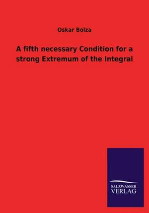 A Fifth Necessary Condition for a Strong Extremum of the Integral: Mit Ungedruckten Briefen, Gedichten Und Einer Autobiographie Geibels de Oskar Bolza