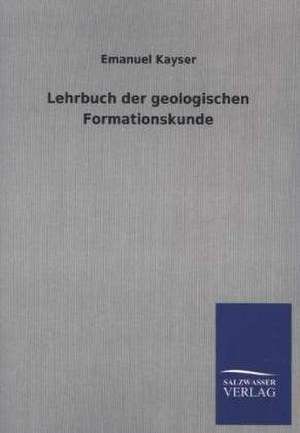 Lehrbuch Der Geologischen Formationskunde: Mit Ungedruckten Briefen, Gedichten Und Einer Autobiographie Geibels de Emanuel Kayser