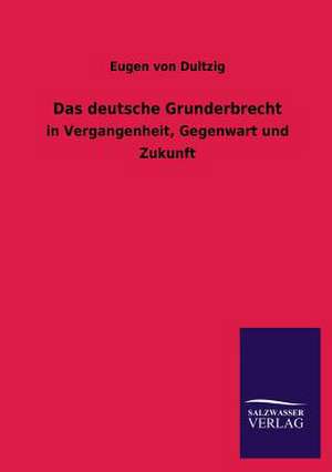 Das Deutsche Grunderbrecht: Mit Ungedruckten Briefen, Gedichten Und Einer Autobiographie Geibels de Eugen von Dultzig